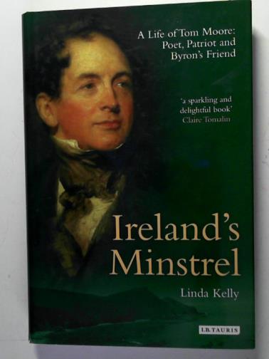 KELLY, Linda - Ireland's minstrel: a life of Tom Moore: poet, patriot and Byron's friend