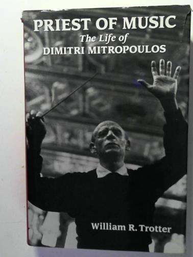 TROTTER, William R. - Priest of music: the life of Dimitri Mitropoulos