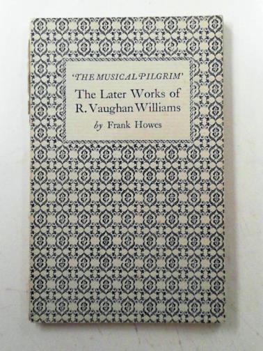 HOWES, Frank - 'The musical pilgrim': the later works of R. Vaughan Williams