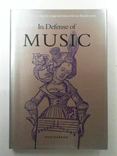 HARRAN, Don - In defense of music: the case for music as argued by a singer and scholar of the Late Fifteenth Century