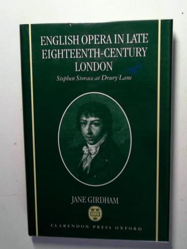 GIRDHAM, Jane - English opera in late eighteenth-century London: Stephen Storace at Drury Lane