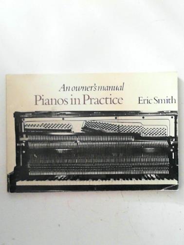 SMITH, Eric - Pianos in Practice: An Owner's Manual