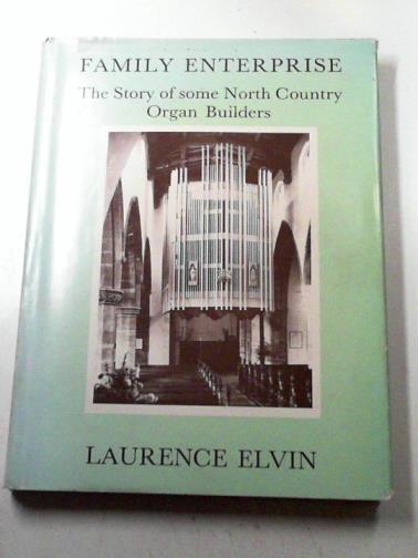 ELVIN, Laurence - Family Enterprise: the Story of Some North Country Organ Builders