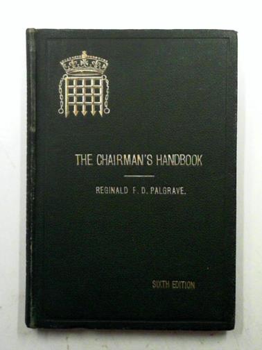 PALGRAVE, Reginald F. D. - The Chairman's Handbook: suggestions and rules for the conduct of chairmen of public and other meetings, based upon the procedure and practice of Parliament