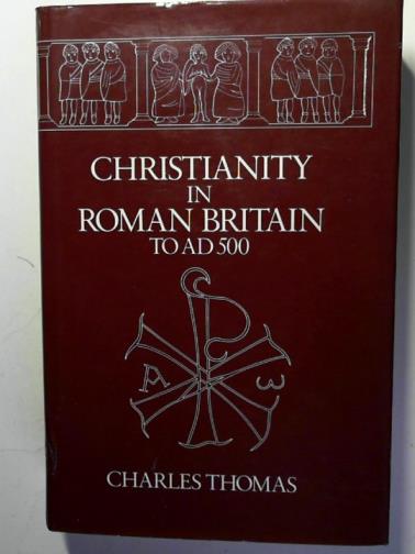 THOMAS, Charles - Christianity in Roman Britain to A.D.500