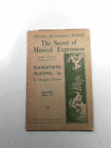 TAYLER, E Douglas - The secret of musical expression with special reference to pianoforte-playing