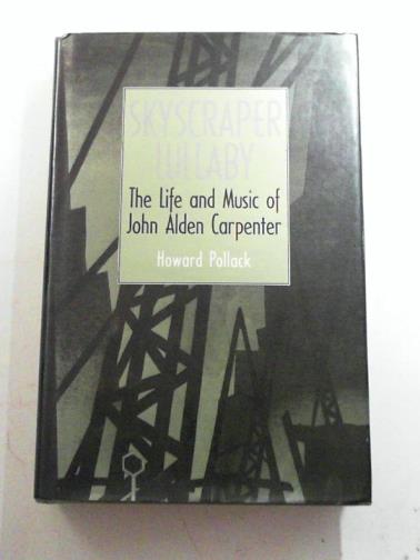POLLACK, Howard - Skyscraper Lullaby: Life and Music of John Alden Carpenter