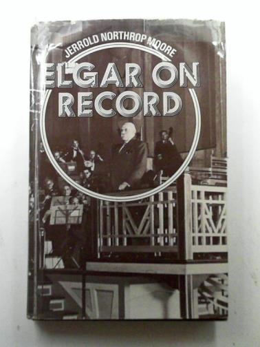 MOORE, Jerrold Northrop - Elgar on Record: The Composer and the Gramophone