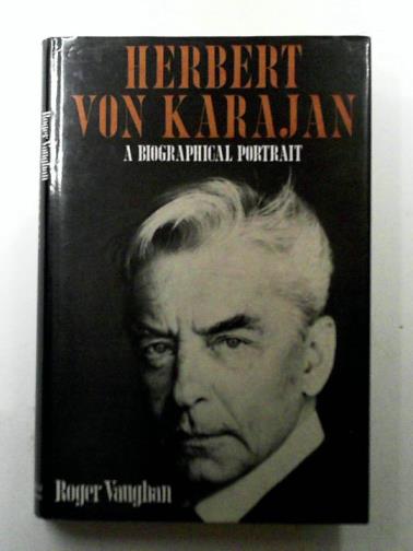 VAUGHAN, Roger - Herbert Von Karajan: A Biographical Portrait