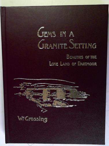 CROSSING, William - Gems in a Granite Setting: beauties of the lone land of Dartmoor