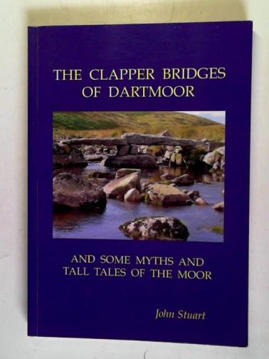 STUART, John - The Clapper Bridges of Dartmoor: And Some Myths and Tall Tales of the Moor