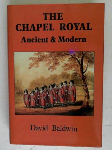 BALDWIN, David - The Chapel Royal: Ancient and Modern