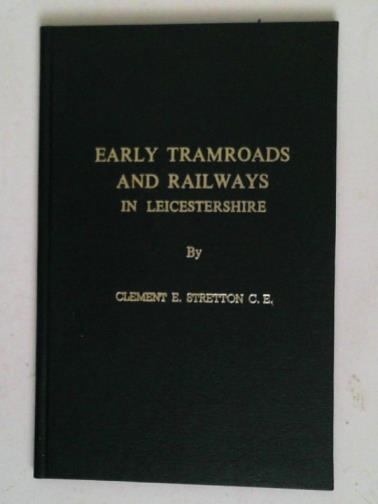 STRETTON, Clement E. - Early tramroads and railways in Leicestershire