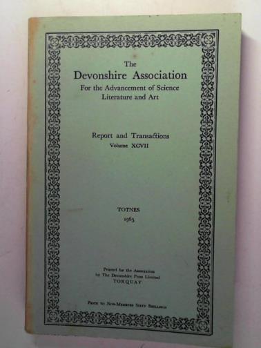 Devonshire Association for the Advancement of Science, {iterature and Art - Report and transactions: volume XCVII: Totnes 1965