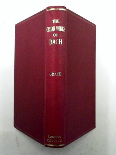 GRACE, Harvey - The organ works of Bach