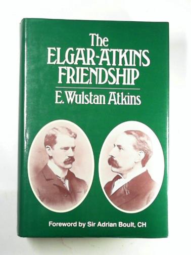 ATKINS, E. Wulstan - The Elgar-Atkins Friendship
