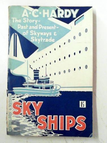 HARDY, A.C - Sky-ships: the story of sky ways and sky trade, past, present and future