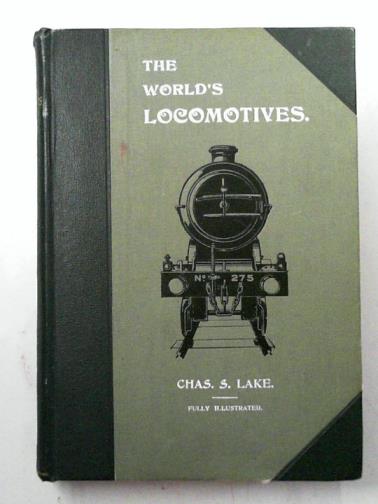 LAKE, Charles S - The world's locomotives: a digest of the latest locomotive practice in the railway countries of the world