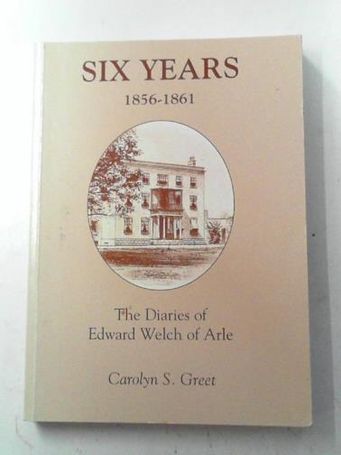 GREET, Carolyn S. - Six years 1856-1861: the diaries of Edward Welch of Arle