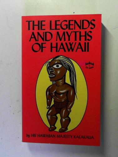 KALAKAUA, David (His Hawaiian Majesty King) - The Legends and Myths of Hawaii: The Fables and Folk-Lore of a Strange People