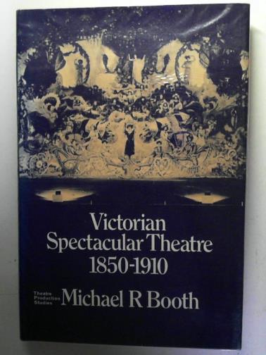 BOOTH, Michael R. - Victorian Spectacular Theatre, 1850-1910 (Theatre Production Studies)