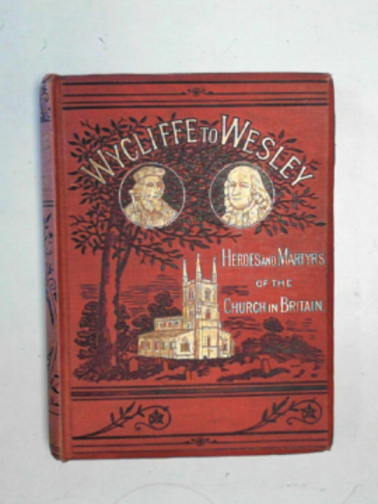  - Wycliffe to Wesley: heroes and martyrs of the Church in Britain