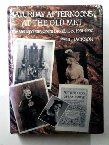 JACKSON, Paul - Saturday Afternoons at the Old Met: Metropolitan Opera Broadcasts, 1930-51