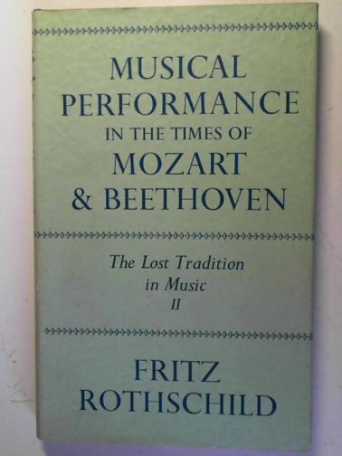 ROTHSCHILD, Fritz - Musical Performance in the Times of Mozart and Beethoven: the lost tradition in music: part II