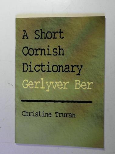 TRURAN, Christine - A Short Cornish Dictionary: Gerlyver Ber