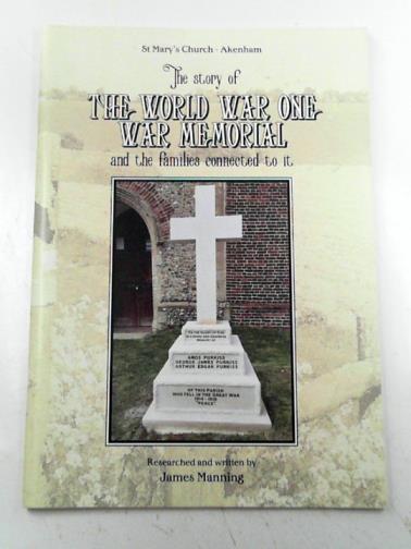 MANNING, James - The story of the World War One War Memorial: St Mary's Church - Akenham