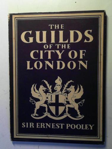 POOLEY, Ernest (Sir) - The guilds of the city of London