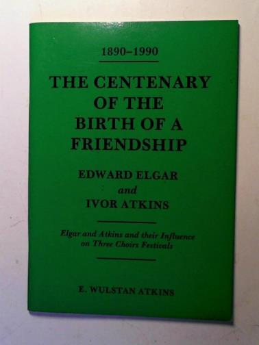 ATKINS, E. Wulstan - 1890 - 1990: The centenary of the birth of a friendship: Edward Elgar - Ivor Atkins: Elgar and Atkins and their influence on Three Choirs Festivals
