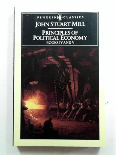 MILL, John Stuart - Principles of Political Economy with some of their applications to social philosophy,  Books IV and V