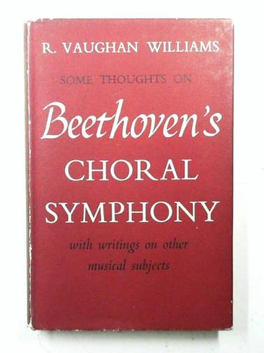 VAUGHAN WILLIAMS, R. - Some thoughts on Beethoven's choral symphony, with writings on other subjects