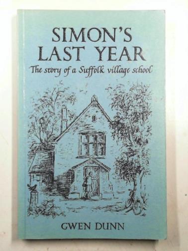 DUNN, Gwen - Simon's Last Year: Story of a Suffolk Village School