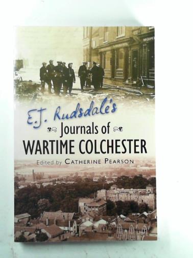 PEARSON, Catherine - E. J. Rudsdale's Journals of Wartime Colchester