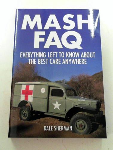 SHERMAN, Dale - M*A*S*H FAQ: Everything Left to Know About the Best Care Anywhere