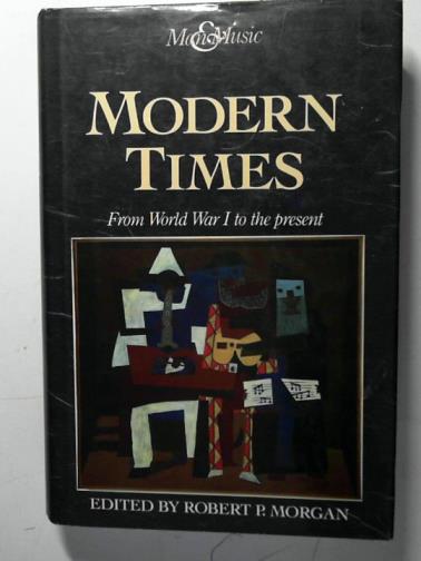 MORGAN, Robert P. (editor) - Modern Times: from World War I to the present