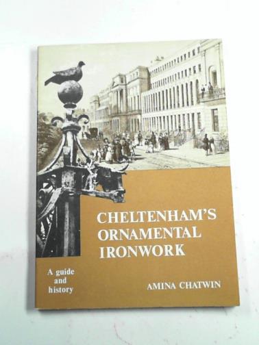 CHATWIN, Amina - Cheltenham's Ornamental Ironwork: A Guide and History