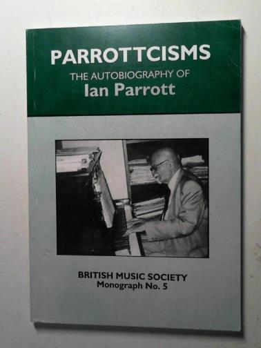 PARROTT, Ian - Parrottcisms: the Autobiography of Ian Parrott (Monograph no. 5)