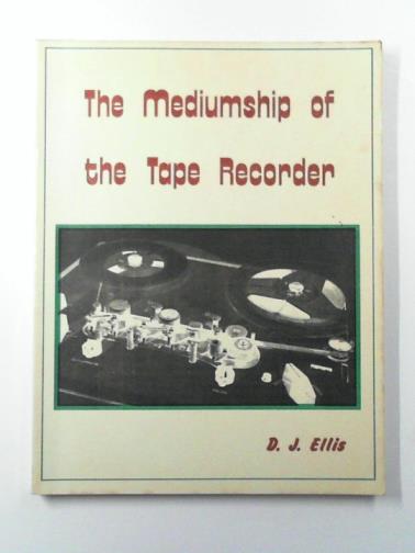 ELLIS, D.J - The mediumship of the tape recorder: a detailed examination of the (Jurgensoon, Raudive) phenomenon of voice extras on tape recordings
