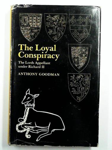 GOODMAN, Anthony - Loyal Conspiracy: the Lords Appellant Under Richard II