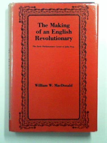 MACDONALD, William W. - The Making of an English Revolutionary: The  Early Parliamentary Career of John Pym