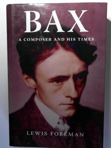 FOREMAN, Lewis - Bax: A Composer and His Times