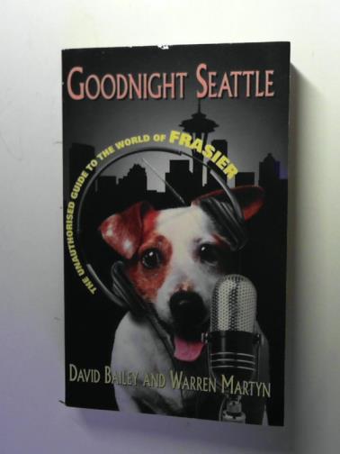 BAILEY, David and MARTYN, Warren - Goodnight Seattle: The Unauthorised Guide to the World of Frasier