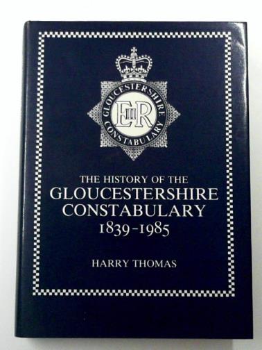 THOMAS, Harry - The History of the Gloucestershire Constabulary, 1839-1985