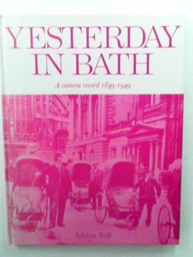 BALL, Adrian - Yesterday in Bath: A Camera Record, 1849-1949