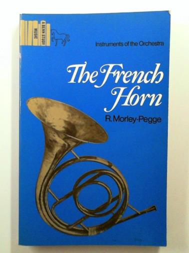 MORLEY-PEGGE, R. - The French Horn: some notes on the evolution of the instrument and of its technique