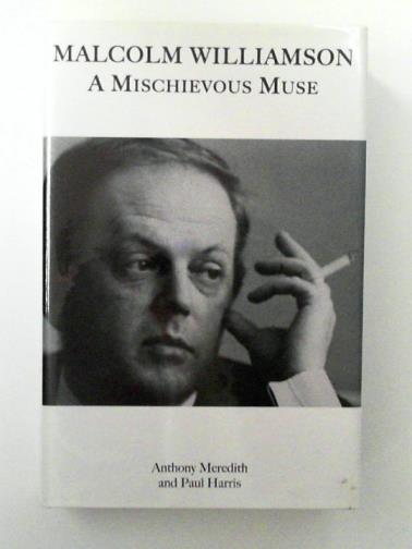 MEREDITH, Anthony & HARRIS, Paul - Malcolm Williamson: A Mischievous Muse