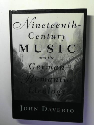 DAVERIO, John - Nineteenth-Century Music and the German Romantic Ideology